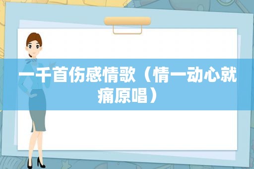 一千首伤感情歌（情一动心就痛原唱）