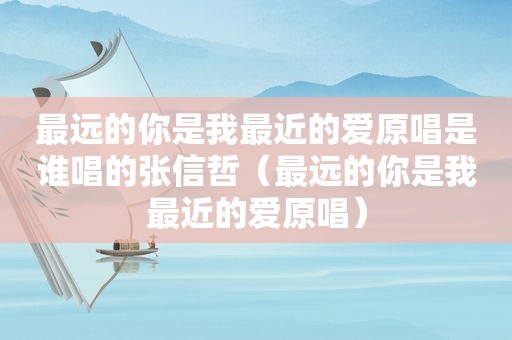 最远的你是我最近的爱原唱是谁唱的张信哲（最远的你是我最近的爱原唱）
