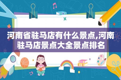 河南省驻马店有什么景点,河南驻马店景点大全景点排名