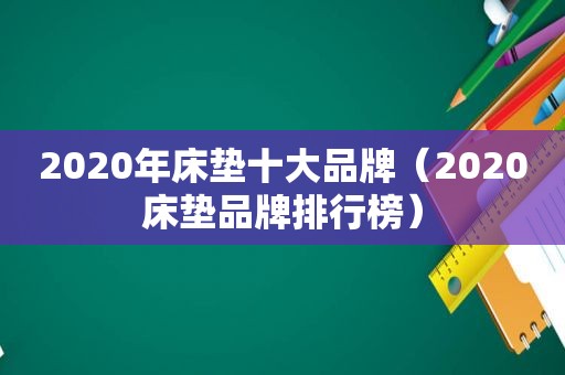 2020年床垫十大品牌（2020床垫品牌排行榜）