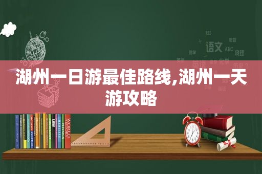 湖州一日游最佳路线,湖州一天游攻略