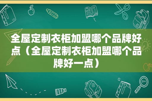 全屋定制衣柜加盟哪个品牌好点（全屋定制衣柜加盟哪个品牌好一点）