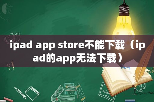 ipad app store不能下载（ipad的app无法下载）