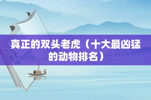 真正的双头老虎（十大最凶猛的动物排名）