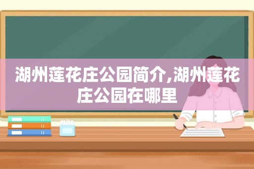 湖州莲花庄公园简介,湖州莲花庄公园在哪里  第1张