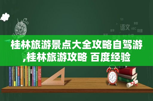 桂林旅游景点大全攻略自驾游,桂林旅游攻略 百度经验