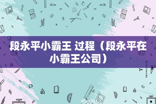 段永平小霸王 过程（段永平在小霸王公司）