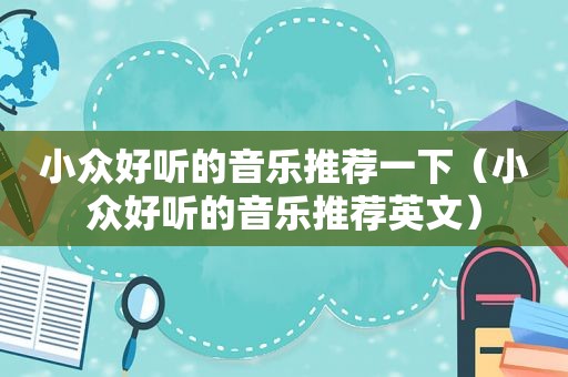 小众好听的音乐推荐一下（小众好听的音乐推荐英文）
