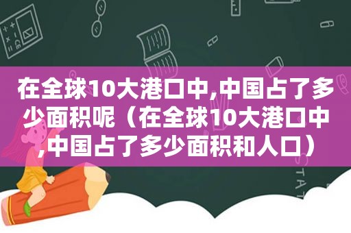 在全球10大港口中,中国占了多少面积呢（在全球10大港口中,中国占了多少面积和人口）  第1张