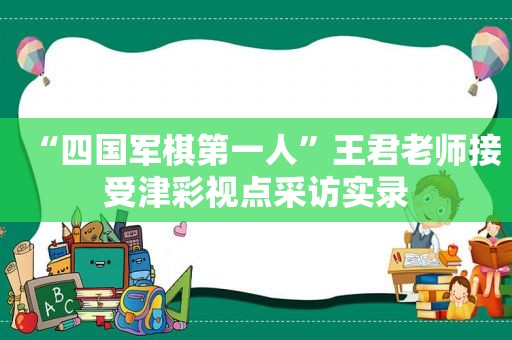 “四国军棋第一人”王君老师接受津彩视点采访实录