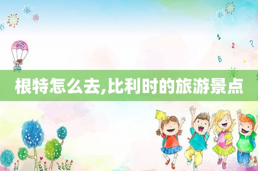 根特怎么去,比利时的旅游景点  第1张