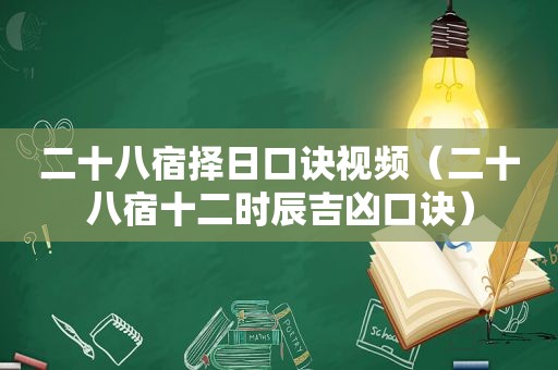 二十八宿择日口诀视频（二十八宿十二时辰吉凶口诀）