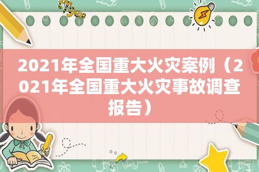 2021年全国重大火灾案例（2021年全国重大火灾事故调查报告）