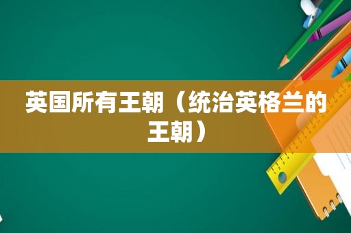 英国所有王朝（统治英格兰的王朝）
