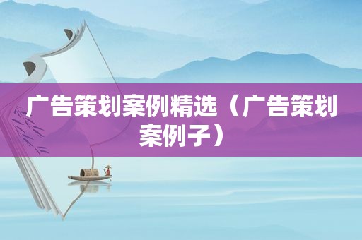 广告策划案例 *** （广告策划案例子）