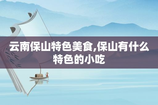 云南保山特色美食,保山有什么特色的小吃