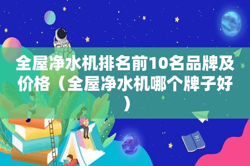 全屋净水机排名前10名品牌及价格（全屋净水机哪个牌子好）
