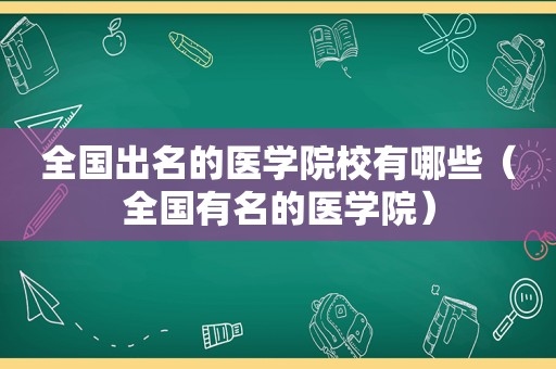 全国出名的医学院校有哪些（全国有名的医学院）  第1张