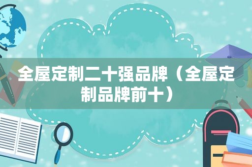 全屋定制二十强品牌（全屋定制品牌前十）