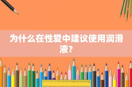 为什么在 *** 中建议使用润滑液？