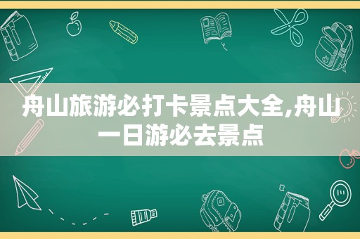 舟山旅游必打卡景点大全,舟山一日游必去景点