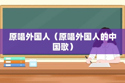 原唱外国人（原唱外国人的中国歌）