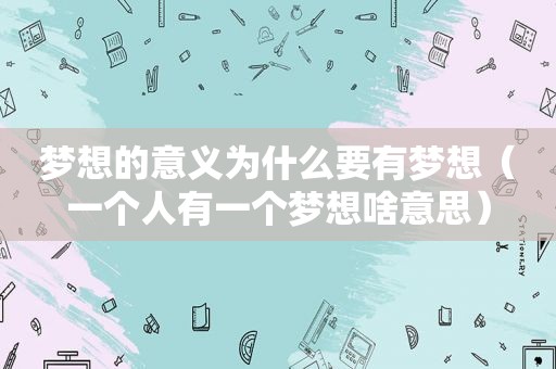 梦想的意义为什么要有梦想（一个人有一个梦想啥意思）