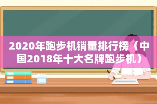 2020年跑步机销量排行榜（中国2018年十大名牌跑步机）