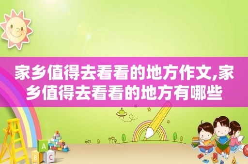家乡值得去看看的地方作文,家乡值得去看看的地方有哪些