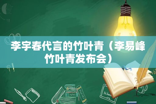 李宇春代言的竹叶青（李易峰竹叶青发布会）