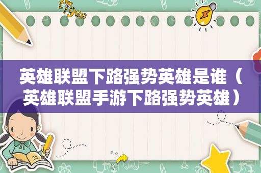 英雄联盟下路强势英雄是谁（英雄联盟手游下路强势英雄）