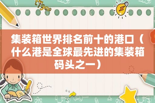集装箱世界排名前十的港口（什么港是全球最先进的集装箱码头之一）