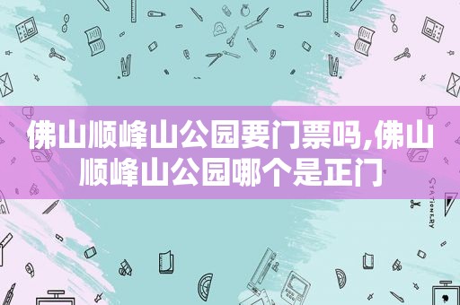 佛山顺峰山公园要门票吗,佛山顺峰山公园哪个是正门