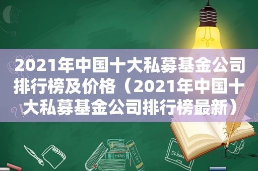 2021年中国十大私募基金公司排行榜及价格（2021年中国十大私募基金公司排行榜最新）