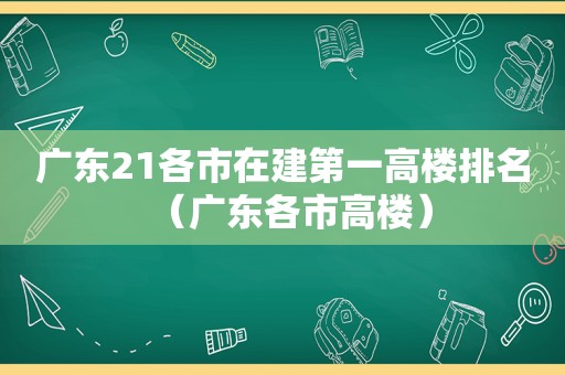 广东21各市在建第一高楼排名（广东各市高楼）