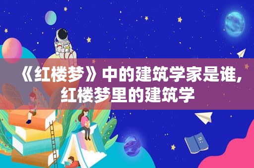 《红楼梦》中的建筑学家是谁,红楼梦里的建筑学