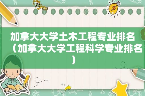 加拿大大学土木工程专业排名（加拿大大学工程科学专业排名）