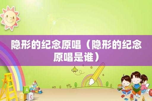 隐形的纪念原唱（隐形的纪念原唱是谁）