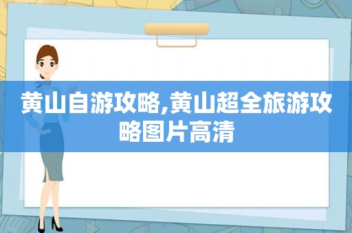 黄山自游攻略,黄山超全旅游攻略图片高清
