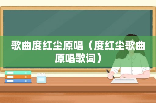 歌曲度红尘原唱（度红尘歌曲原唱歌词）