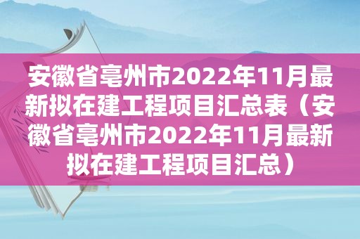 安徽省亳州市2022年11月最新拟在建工程项目汇总表（安徽省亳州市2022年11月最新拟在建工程项目汇总）