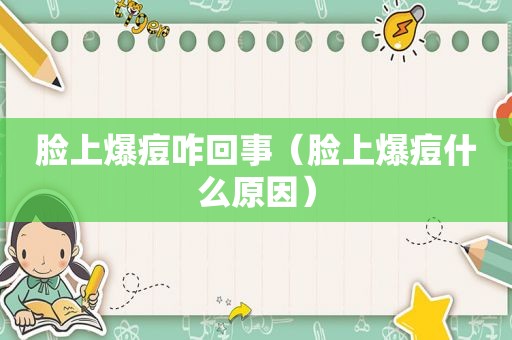 脸上爆痘咋回事（脸上爆痘什么原因）