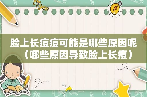 脸上长痘痘可能是哪些原因呢（哪些原因导致脸上长痘）