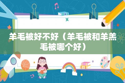 羊毛被好不好（羊毛被和羊羔毛被哪个好）