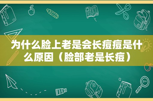 为什么脸上老是会长痘痘是什么原因（脸部老是长痘）
