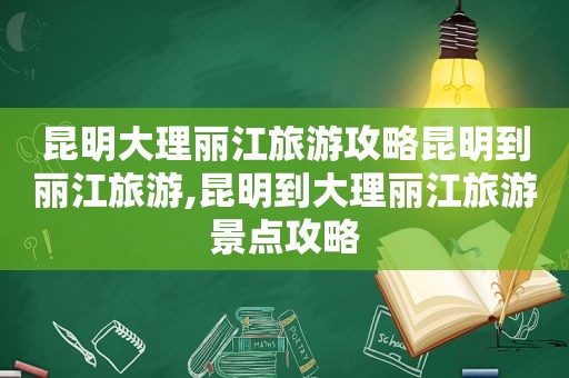 昆明大理丽江旅游攻略昆明到丽江旅游,昆明到大理丽江旅游景点攻略