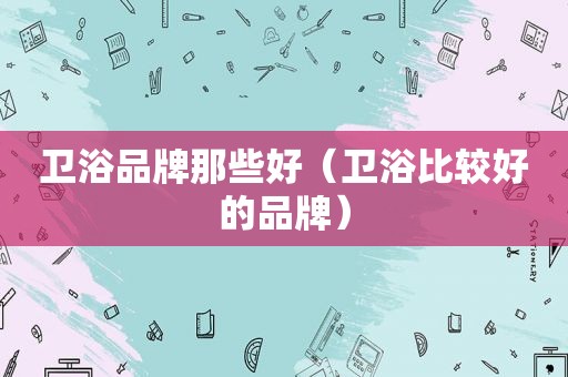 卫浴品牌那些好（卫浴比较好的品牌）