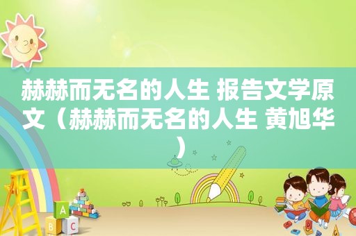 赫赫而无名的人生 报告文学原文（赫赫而无名的人生 黄旭华）