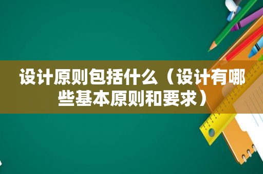 设计原则包括什么（设计有哪些基本原则和要求）