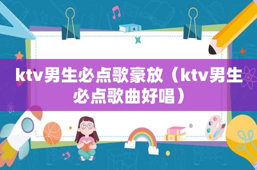 ktv男生必点歌豪放（ktv男生必点歌曲好唱）